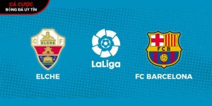 Soi kèo Elche vs Barcelona, 3h ngày 01/02 – Vòng 22 La Liga