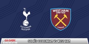 Soi kèo Tottenham vs West Ham, 22h ngày 17/01 – Ngoại hạng Anh